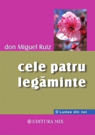 Cele patru legaminte. Ghid practic pentru redobandirea libertatii personale