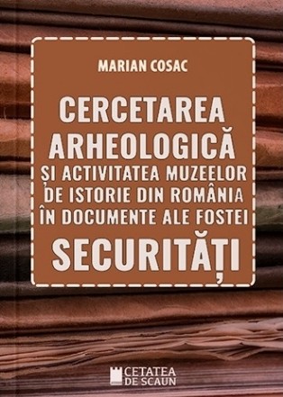 Cercetarea arheologică şi activitatea muzeelor de istorie din România în documente ale fostei securităţi