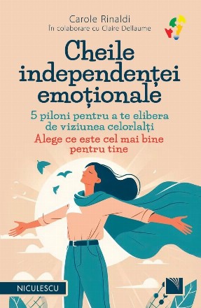 Cheile independenţei emoţionale : 5 piloni pentru a te elibera de viziunea celorlalţi,alege ce este cel mai bine pentru tine