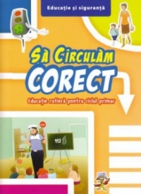 Sa circulam corect - Educatie rutiera pentru ciclul primar