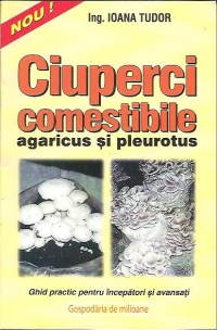 Ciuperci comestibile - agaricus si pleurotus (ghid practic pentru incepatori si avansati)