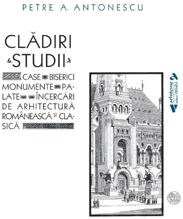 Clădiri & studii : case, biserici, monumente, palate, încercări de arhitectură românească şi clasică