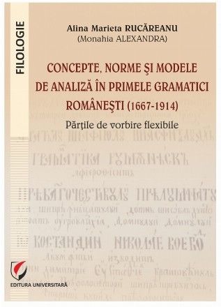 Concepte, norme şi modele de analiză în primele gramatici româneşti (1667-1914) : părţile de vorbire flexibile