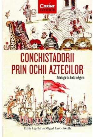Conchistadorii prin ochii aztecilor. Antologie de texte indigene