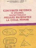 Contributii metodice in sprijinul perfectionarii predarii matematicii la ciclul primar Contributii metodice in sprijinul perfectionarii predarii matematicii la ciclul primar