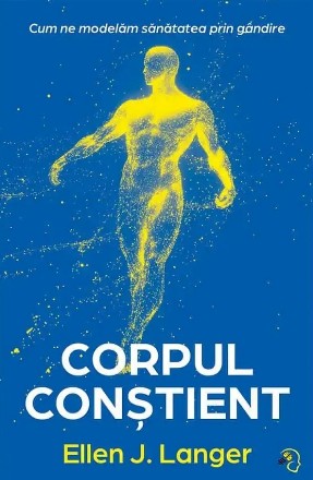 Corpul conştient : cum ne modelăm sănătatea prin gândire