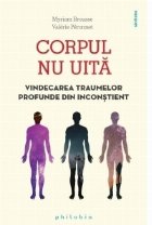 Corpul nu uita. Vindecarea traumelor profunde din inconstient