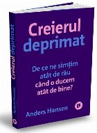 Creierul deprimat : de ce ne simţim atât de rău când o ducem atât de bine?