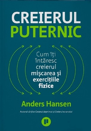 Creierul puternic : cum îţi întăresc creierul mişcarea şi exerciţiile fizice