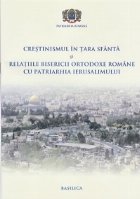 Crestinismul in Tara Sfanta si relatiile Bisericii Ortodoxe Romane cu Patriarhia Ierusalimului