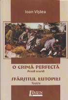 O crimă perfectă,Sfârşitul utopiei : (proză scurtă),(teatru)