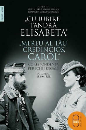 „Cu iubire tandră, Elisabeta“. „Mereu al tău credincios, Carol“.Corespondența perechii regale, volumul I, 1869–1888