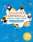 Cultură generală pentru copii isteţi : fii supererou!