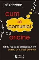 Cum sa comunici cu oricine. 92 de reguli de comportament pentru un succes garantat