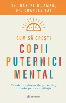 Cum sa cresti copii puternici mental. Tehnici moderne de parenting bazate pe neurostiinta