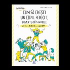 Cum sa cresti un copil fericit, o aventura in familie: Ghid practic de educatie pozitiva