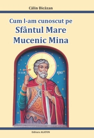 Cum l-am cunoscut pe Sfântul Mare Mucenic Mina : mărturii inedite despre ajutorul Sfântului Mina