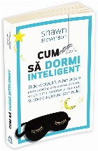 Cum sa dormi inteligent. 21 de strategii fundamentale pentru a dobandi un corp mai sanatos, o stare generala d