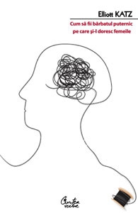 Cum sa fii barbatul puternic pe care si-l doresc femeile - Eterna înţelepciune care te invata cum sa fii barbat