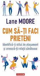 Cum să-ţi faci prieteni : identifică-ţi stilul de ataşament şi creează-ţi relaţii sănătoase