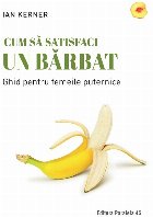 Cum să satisfaci un bărbat. Ghid pentru femeile puternice