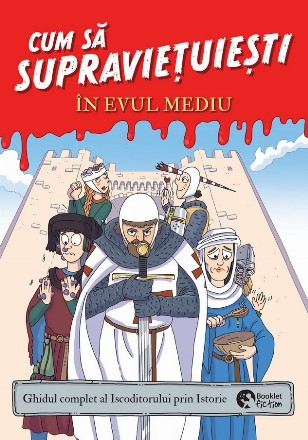 Cum să supravieţuieşti în Evul Mediu : ghidul complet al iscoditorului prin istorie