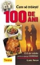 Cum sa traiesti 100 de ani - 150 de retete pentru a ajunge centenar