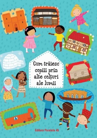Cum trăiesc copiii prin alte colţuri ale lumii (ediție cartonată)