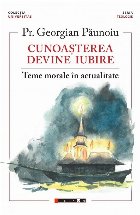 Cunoaşterea devine iubire : teme morale în actualitate Cunoaşterea devine iubire : teme morale în actualitate