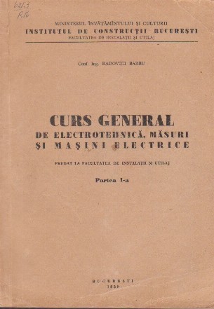 Curs General de Electrotehnica, Masuri si Masini Electrice, Partea I-a - Predat la Facultatea de Instalatii si Utilaj