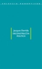 Deconstructia politicii. Scrieri politice Deconstructia politicii. Scrieri politice