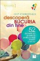 Descopera bucuria din tine. 52 de meditatii si exercitii pentru o viata linistita si fericita