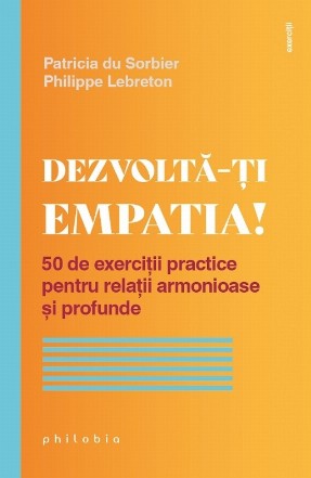 Dezvoltă-ţi empatia! : 50 de exerciţii practice pentru relaţii armonioase şi profunde