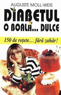 Diabetul - o boala...dulce: 150 de retete...fara zahar!