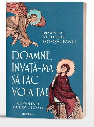 Doamne, învaţă-mă să fac voia ta : cuvântări duhovniceşti