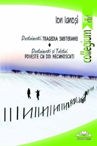Dostoievski. Tragedia subteranei. Dostoievski si Tolstoi. Poveste cu doi necunoscuti