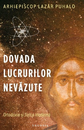 Dovada lucrurilor nevăzute : ortodoxia şi fizica modernă