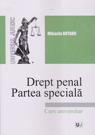 Drept penal. Partea specială : infracţiuni contra persoanei. Infracţiuni contra patrimoniului. Infracţiuni privind autoritatea şi frontiera de stat. Infracţiuni contra înfăptuirii justiţiei,curs universitar