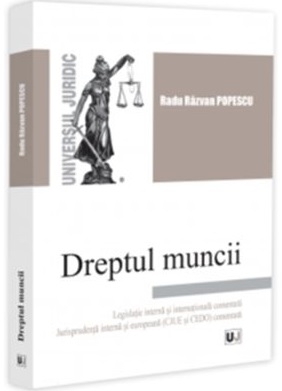 Dreptul muncii : Legislaţie - internă şi internaţională comentată,Jurisprudenţă - internă şi europeană CJUE şi CEDO comentată