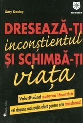 Dreseaza-ti inconstientul si schimba-ti viata. Valorificand puterea launtrica vei depune mai putin efort pentru a te transforma!