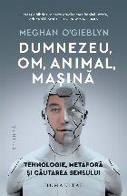 Dumnezeu, om, animal, maşină : tehnologie, metaforă şi căutarea sensului