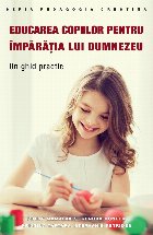 Educarea copiilor pentru Împărăţia lui Dumnezeu : un ghid practic