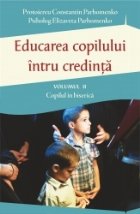 Educarea copilului intru credinta. Volumul II. Probleme dificile de educatie