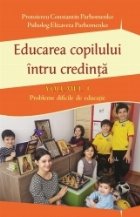 Educarea copilului întru credinta. Probleme dificile de educatie (volumul I)