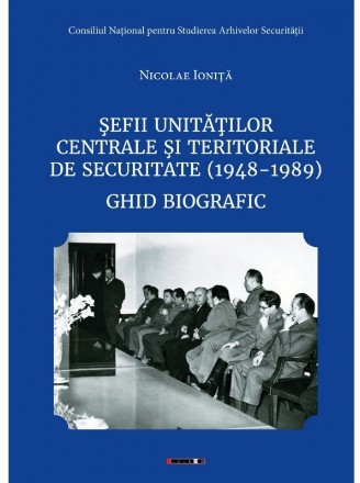 Şefii unităţilor centrale şi teritoriale de securitate : (1948-1989),ghid biografic