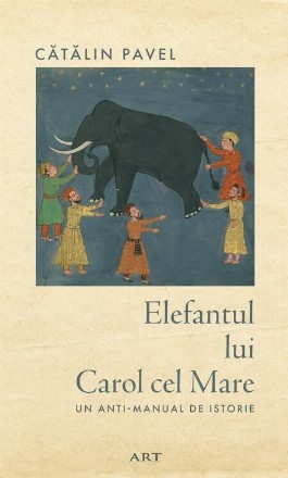 Elefantul lui Carol cel Mare : un anti-manual de istorie
