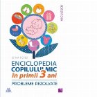 Enciclopedia copilului mic in primii 3 ani. Probleme rezolvate