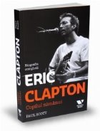 Eric Clapton. Copilul nimanui - Biografia completa