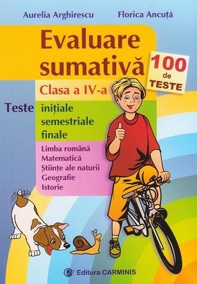 Evaluare sumativa - Clasa a IV-a. 100 de teste initiale, semestriale, finale - Limba romana, Matematica, Stiinte ale naturii, Geografie, Istorie