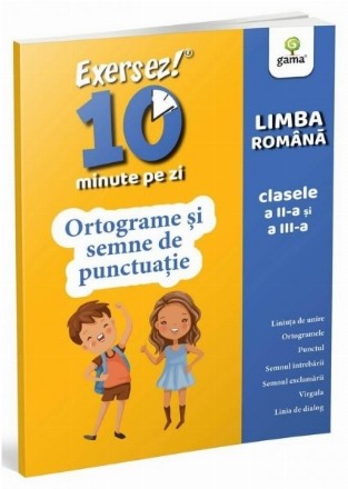 Exersez 10 minute pe zi! Limba romana clasele a II-a si a III-a - Ortograme si semne de punctuatie